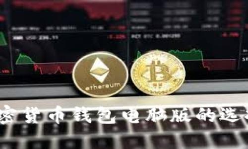 全面解读：加密货币钱包电脑版的选择与使用指南