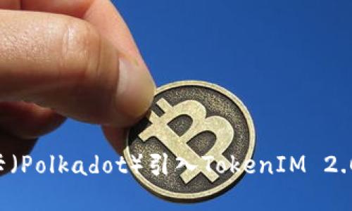如何将波卡（Polkadot）引入TokenIM 2.0：全面指南