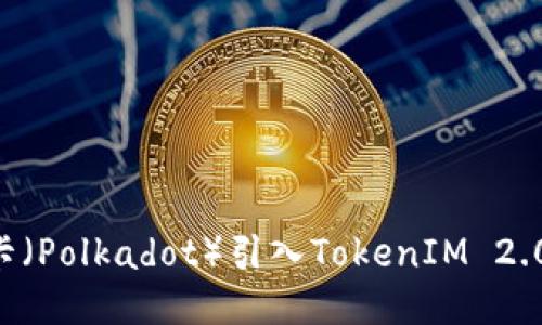 如何将波卡（Polkadot）引入TokenIM 2.0：全面指南