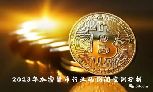 2023年加密货币行业的倒闭案例分析