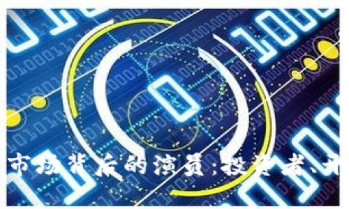 揭秘加密货币市场背后的演员：投资者、开发者与监管者