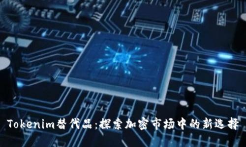 Tokenim替代品：探索加密市场中的新选择