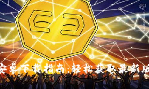 Tokenim官网安卓下载指南：轻松获取最新版本的全面解析