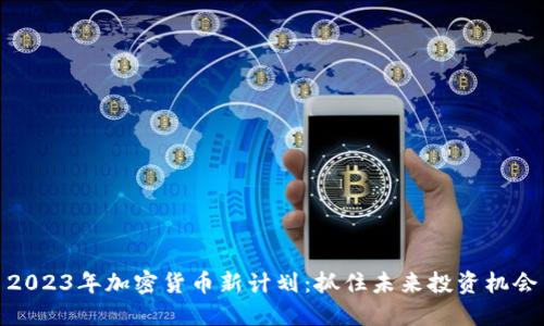 2023年加密货币新计划：抓住未来投资机会