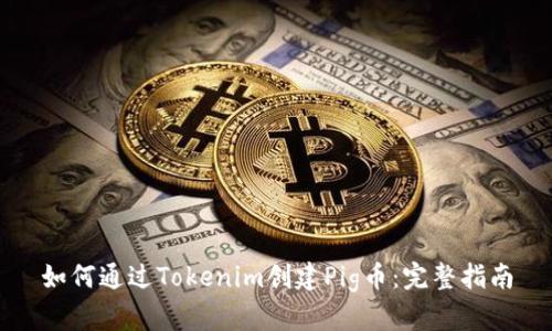 如何通过Tokenim创建Pig币：完整指南