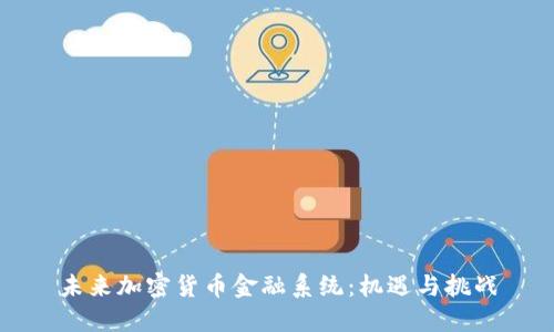 未来加密货币金融系统：机遇与挑战