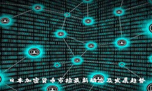 日本加密货币市场最新动态及发展趋势