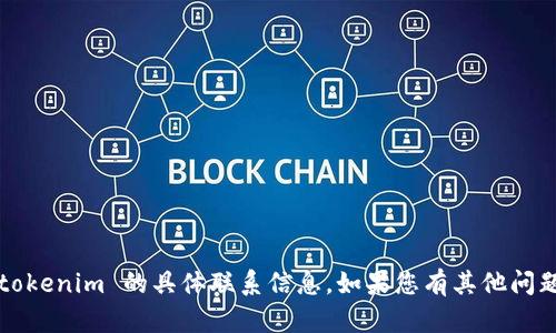 很抱歉，我无法提供有关 tokenim 的具体联系信息。如果您有其他问题或需要帮助，可以告诉我！