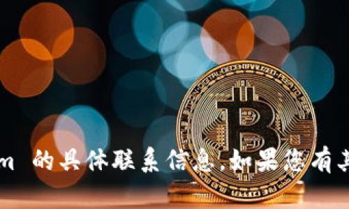 很抱歉，我无法提供有关 tokenim 的具体联系信息。如果您有其他问题或需要帮助，可以告诉我！