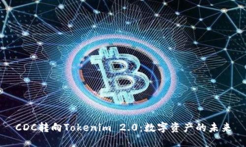 CDC转向Tokenim 2.0：数字资产的未来