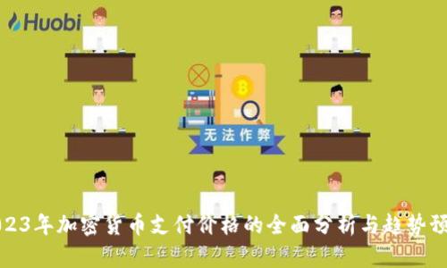 2023年加密货币支付价格的全面分析与趋势预测