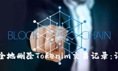 如何安全地删除Tokenim交易记录：详细指南