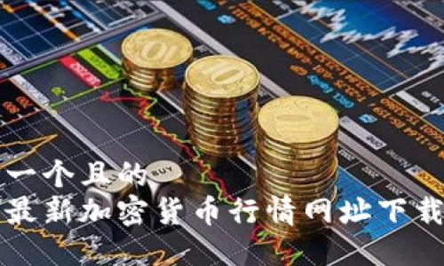 思考一个且的  
获取最新加密货币行情网址下载指南