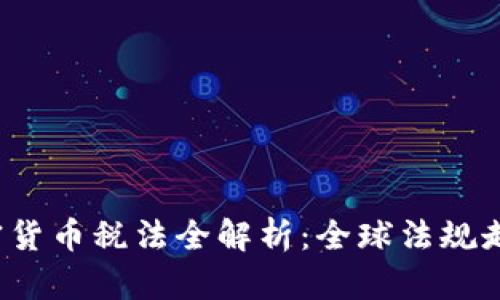 2023年各国加密货币税法全解析：全球法规走势与投资者指南