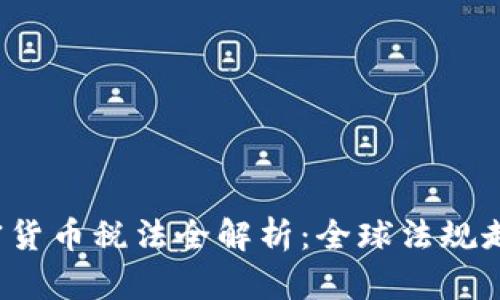 2023年各国加密货币税法全解析：全球法规走势与投资者指南