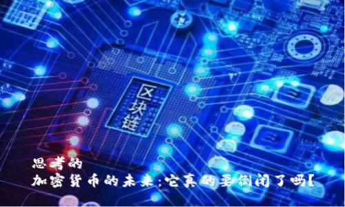 思考的
加密货币的未来：它真的要倒闭了吗？