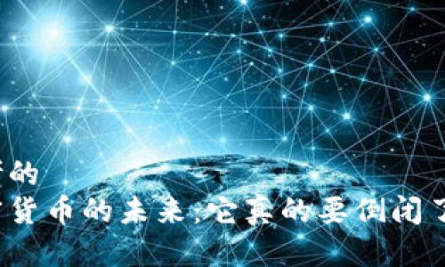 思考的
加密货币的未来：它真的要倒闭了吗？
