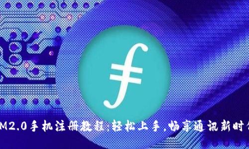 IM2.0手机注册教程：轻松上手，畅享通讯新时代
