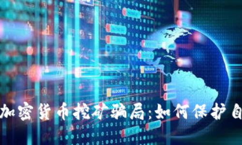 揭穿电子加密货币挖矿骗局：如何保护自己的投资