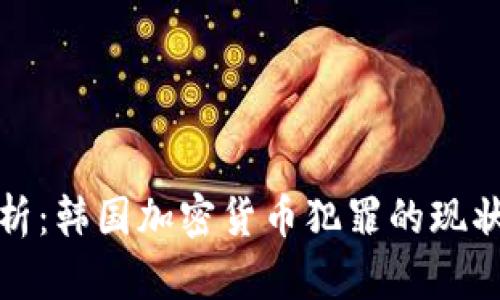 深度解析：韩国加密货币犯罪的现状与影响