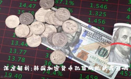 深度解析：韩国加密货币犯罪的现状与影响