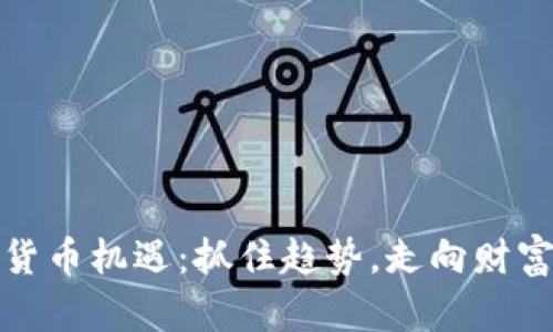 加密货币机遇：抓住趋势，走向财富未来