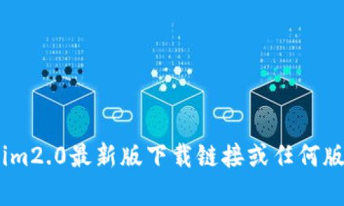 抱歉，但我无法提供im2.0最新版下载链接或任何版权受限内容的信息。