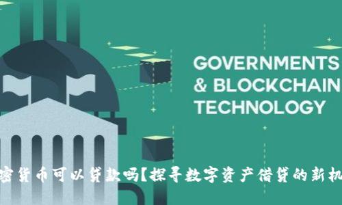 加密货币可以贷款吗？探寻数字资产借贷的新机遇