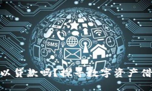加密货币可以贷款吗？探寻数字资产借贷的新机遇