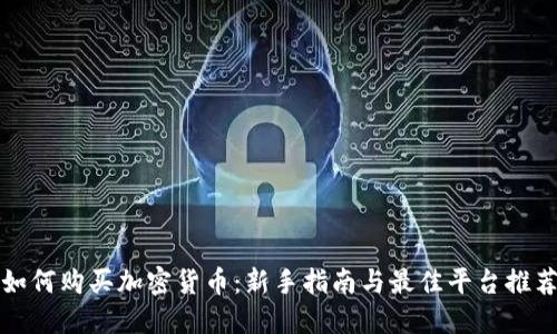 如何购买加密货币：新手指南与最佳平台推荐