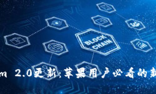 Tokenim 2.0更新：苹果用户必看的新特性与