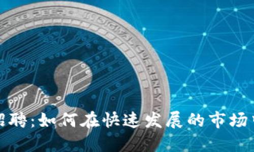 加密货币行业招聘：如何在快速发展的市场中找到理想工作