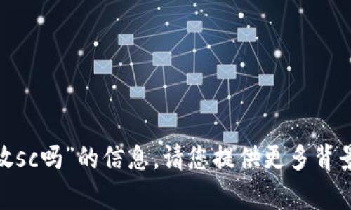 抱歉，我无法提供关于“tokenim能放sc吗”的信息。请您提供更多背景或上下文，以便我能更好地帮助您。