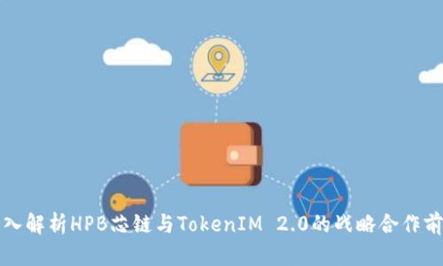 深入解析HPB芯链与TokenIM 2.0的战略合作前景