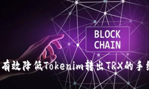 如何有效降低Tokenim转出TRX的手续费？