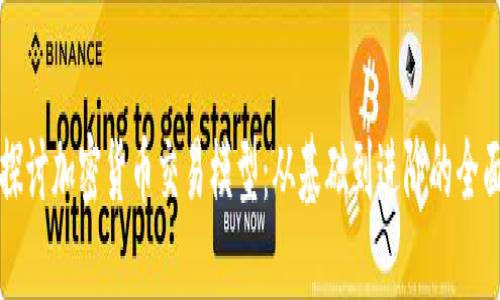 深入探讨加密货币交易模型：从基础到进阶的全面指南