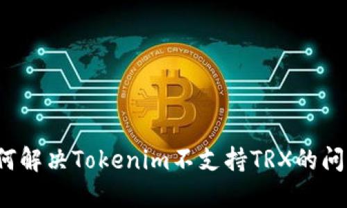 如何解决Tokenim不支持TRX的问题？