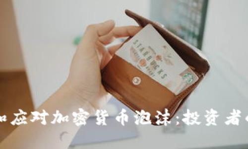 如何识别和应对加密货币泡沫：投资者的全面指南
