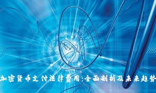 加密货币支付法律费用：全面剖析及未来趋势