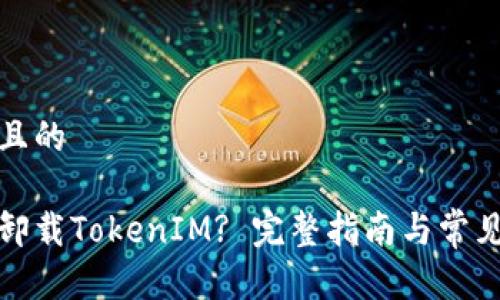 思考一个且的

如何彻底卸载TokenIM? 完整指南与常见问题解答