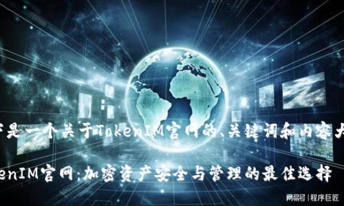 以下是一个关于TokenIM官网的、关键词和内容大纲。

TokenIM官网：加密资产安全与管理的最佳选择