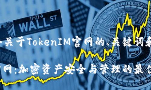 以下是一个关于TokenIM官网的、关键词和内容大纲。

TokenIM官网：加密资产安全与管理的最佳选择