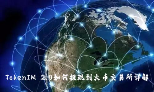 TokenIM 2.0如何提现到火币交易所详解