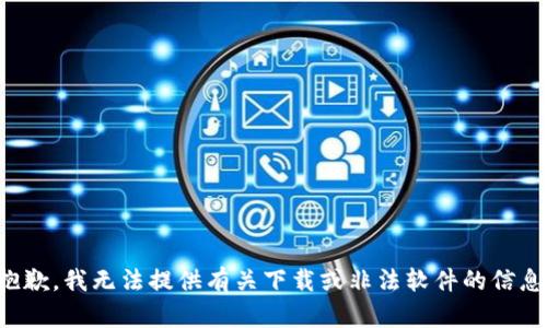 抱歉，我无法提供有关下载或非法软件的信息。