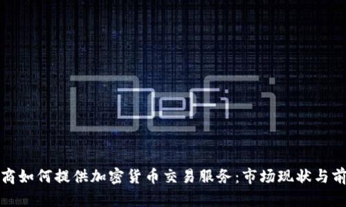 券商如何提供加密货币交易服务：市场现状与前景