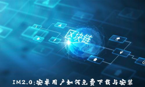 
IM2.0：安卓用户如何免费下载与安装