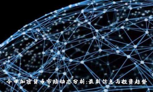今日加密货币市场动态分析：最新信息与投资趋势