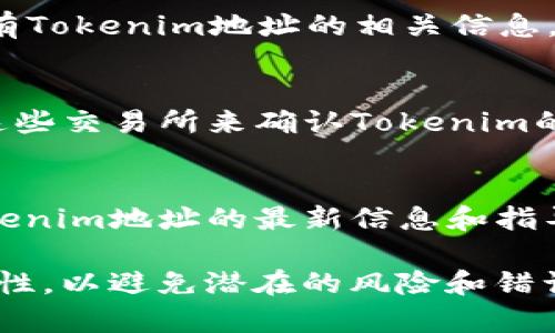 在获取Tokenim地址的过程中，有几个关键步骤和途径可以帮助你找到所需要的信息。以下是一些常用的方法和建议：

1. 官方网站
最直接且可靠的方法是访问Tokenim的官方网站。通常，项目的官方网站会提供所有相关的文档和信息，包括Tokenim地址。你可以在网站的主页或“关于我们”部分找到相关信息。

2. 社区讨论平台
许多加密货币项目都有自己的社交媒体账号和论坛，比如Twitter、Reddit或Telegram。在这些平台上，你可以与其他用户互动，获取最新的信息和动态。在社区讨论中，用户往往会分享Tokenim地址及其他重要的项目资源。

3. 区块链浏览器
使用区块链浏览器（如Etherscan、BscScan等），你可以输入Tokenim的名称或者合约地址进行搜索。区块链浏览器通常会显示相关的交易记录、持有者和其他与Tokenim相关的信息。

4. 项目白皮书
Tokenim的白皮书通常会详细介绍项目的目标、技术细节和Token经济模型。在白皮书中，往往会有Tokenim地址的相关信息。因此，获取和仔细阅读白皮书也是一个好的选择。

5. 加密货币交易所
如果Tokenim在某个交易所上市，交易所的页面通常会显示Tokenim的合约地址。可以通过访问这些交易所来确认Tokenim的有效地址。

6. 客服支持
如果以上方法都无法找到Tokenim地址，可以考虑联系项目的客服支持。他们通常会提供关于Tokenim地址的最新信息和指导。

通过以上方法，你应该能够找到Tokenim的地址。在处理任何项目信息时，请务必核实信息的准确性，以避免潜在的风险和错误。