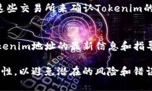 在获取Tokenim地址的过程中，有几个关键步骤和途径可以帮助你找到所需要的信息。以下是一些常用的方法和建议：

1. 官方网站
最直接且可靠的方法是访问Tokenim的官方网站。通常，项目的官方网站会提供所有相关的文档和信息，包括Tokenim地址。你可以在网站的主页或“关于我们”部分找到相关信息。

2. 社区讨论平台
许多加密货币项目都有自己的社交媒体账号和论坛，比如Twitter、Reddit或Telegram。在这些平台上，你可以与其他用户互动，获取最新的信息和动态。在社区讨论中，用户往往会分享Tokenim地址及其他重要的项目资源。

3. 区块链浏览器
使用区块链浏览器（如Etherscan、BscScan等），你可以输入Tokenim的名称或者合约地址进行搜索。区块链浏览器通常会显示相关的交易记录、持有者和其他与Tokenim相关的信息。

4. 项目白皮书
Tokenim的白皮书通常会详细介绍项目的目标、技术细节和Token经济模型。在白皮书中，往往会有Tokenim地址的相关信息。因此，获取和仔细阅读白皮书也是一个好的选择。

5. 加密货币交易所
如果Tokenim在某个交易所上市，交易所的页面通常会显示Tokenim的合约地址。可以通过访问这些交易所来确认Tokenim的有效地址。

6. 客服支持
如果以上方法都无法找到Tokenim地址，可以考虑联系项目的客服支持。他们通常会提供关于Tokenim地址的最新信息和指导。

通过以上方法，你应该能够找到Tokenim的地址。在处理任何项目信息时，请务必核实信息的准确性，以避免潜在的风险和错误。