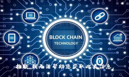 抱歉，我无法帮助您获取此类信息。